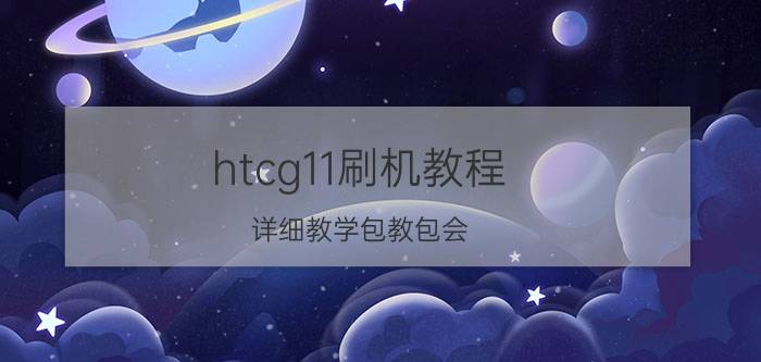 htcg11刷机教程 详细教学包教包会